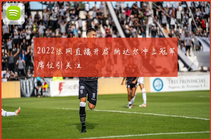 2022法网直播开启 纳达尔冲击冠军席位引关注