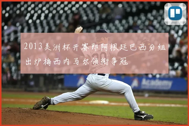 2013美洲杯开赛即阿根廷巴西分组出炉梅西内马尔领衔争冠