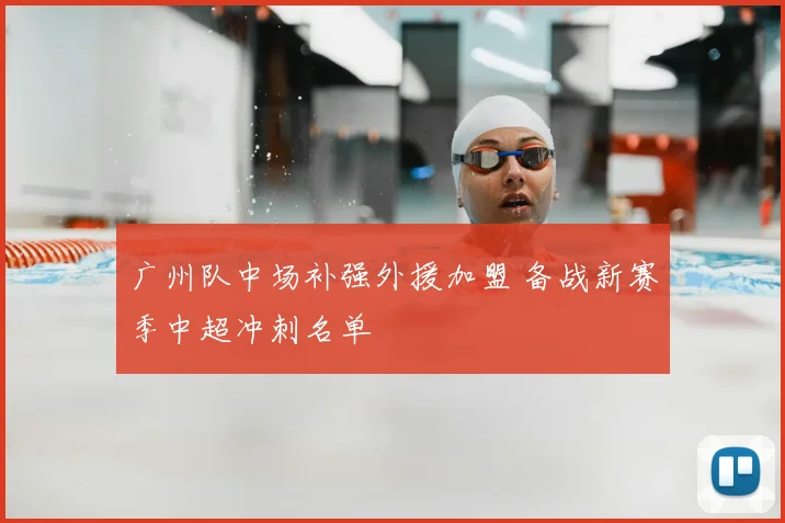 广州队中场补强外援加盟 备战新赛季中超冲刺名单