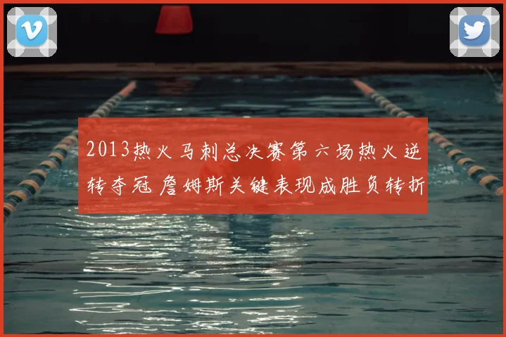 2013热火马刺总决赛第六场热火逆转夺冠 詹姆斯关键表现成胜负转折