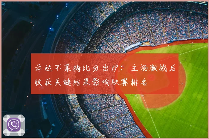 云达不莱梅比分出炉：主场激战后收获关键结果影响联赛排名