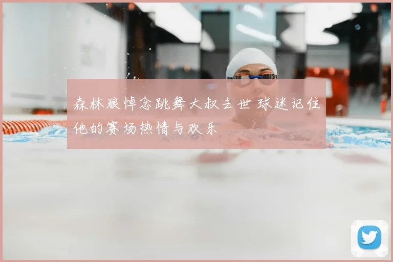 森林狼悼念跳舞大叔去世 球迷记住他的赛场热情与欢乐