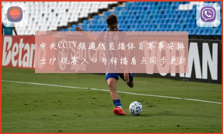 中央CCTV频道线直播体育赛事安排出炉 观赛入口与转播看点同步更新