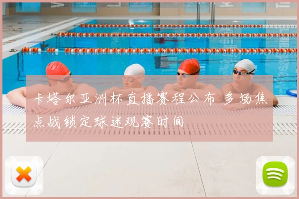 卡塔尔亚洲杯直播赛程公布 多场焦点战锁定球迷观赛时间