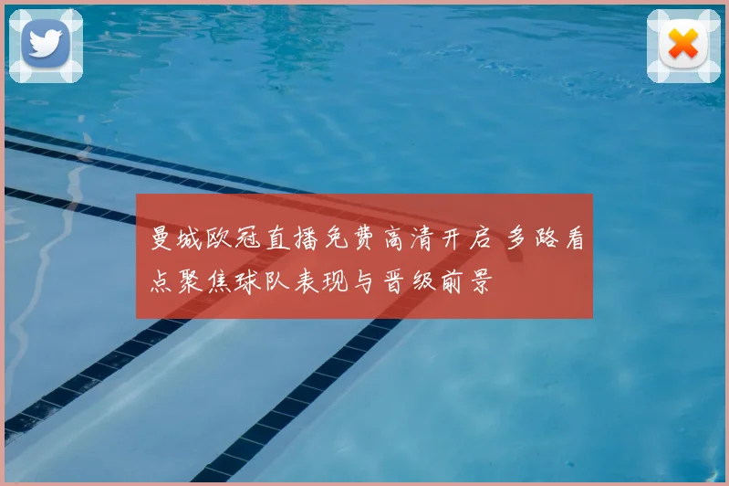 曼城欧冠直播免费高清开启 多路看点聚焦球队表现与晋级前景