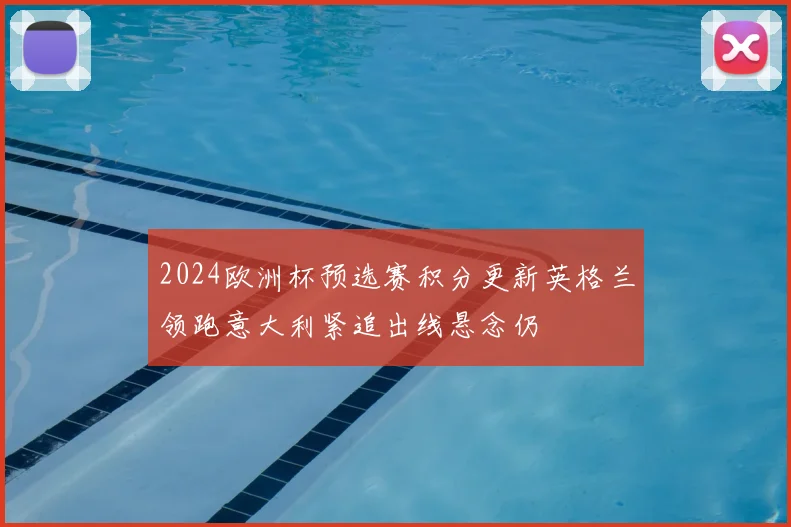 2024欧洲杯预选赛积分更新英格兰领跑意大利紧追出线悬念仍